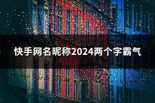 快手網(wǎng)名昵稱2024兩個(gè)字霸氣(精選32個(gè))