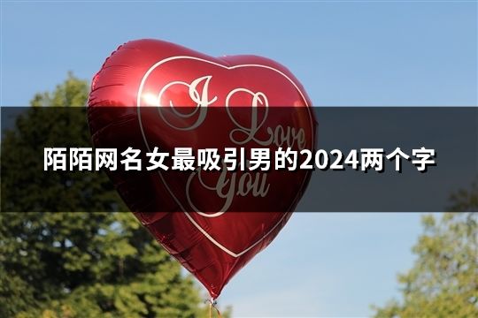 陌陌網名女最吸引男的2024兩個字(共42個) 陌陌網名女最吸引男的2024兩個字(共42個)