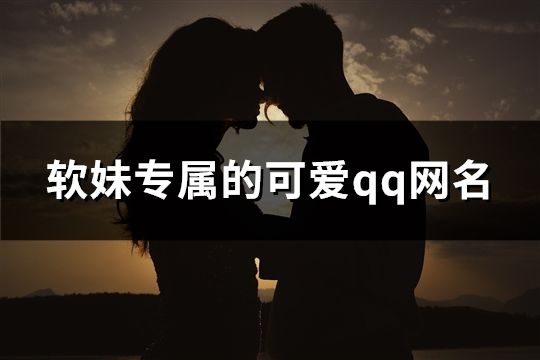軟妹專屬的可愛qq網名(295個)