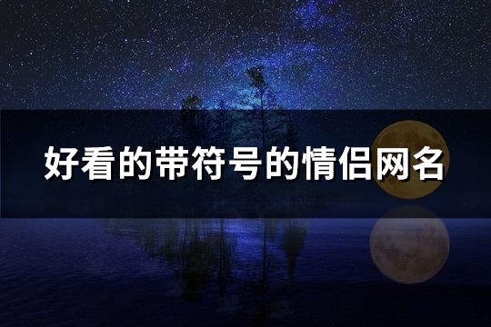好看的帶符號的情侶網名(109個)