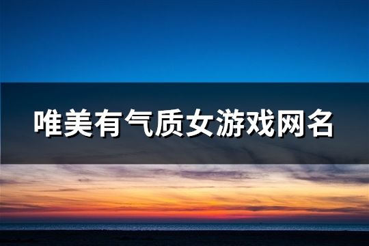 唯美有氣質女游戲網名(精選750個)