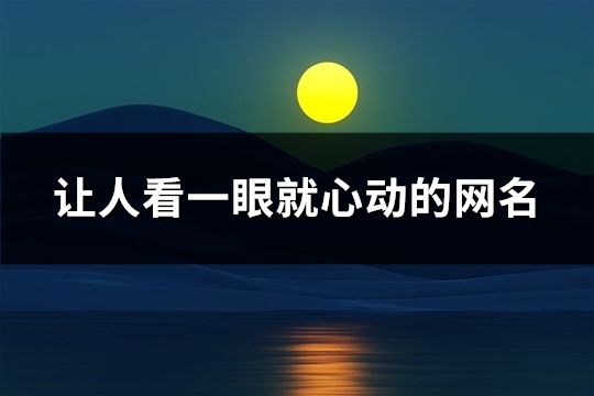 讓人看一眼就心動(dòng)的網(wǎng)名(327個(gè))