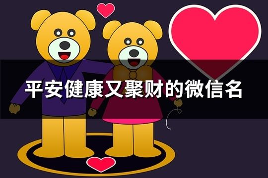 平安健康又聚財的微信名(精選37個) 平安健康又聚財的微信名(精選37個)