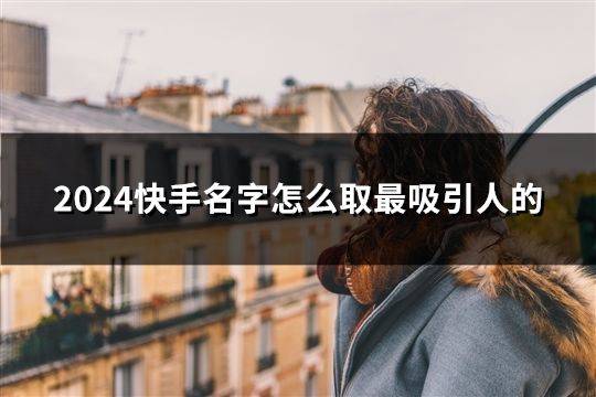 2024快手名字怎么取最吸引人的(46個)