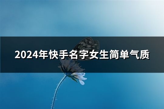 2024年快手名字女生簡單氣質(共45個) 2024年快手名字女生簡單氣質(共45個)