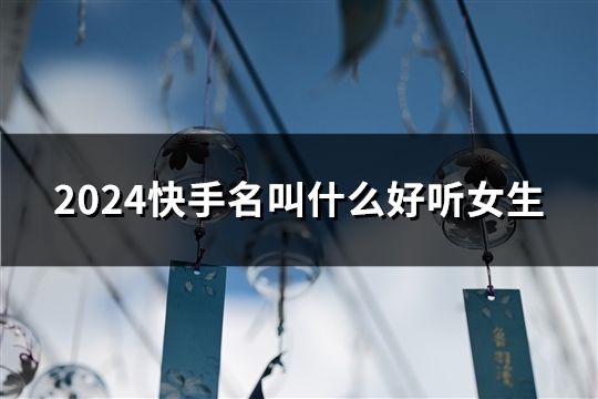 2024快手名叫什么好聽女生(47個(gè))