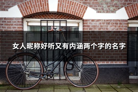 女人昵稱好聽又有內涵兩個字的名字(共45個) 女人昵稱好聽又有內涵兩個字的名字(共45個)