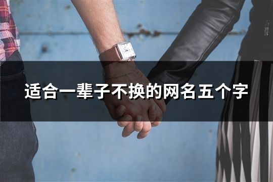 適合一輩子不換的網(wǎng)名五個字(共34個) 適合一輩子不換的網(wǎng)名五個字(共34個)