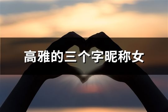 高雅的三個(gè)字昵稱女(共41個(gè))