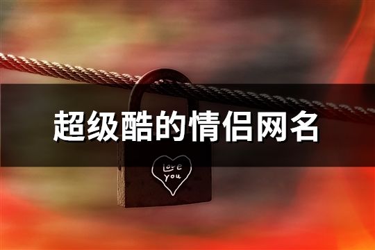 超級(jí)酷的情侶網(wǎng)名(256個(gè))