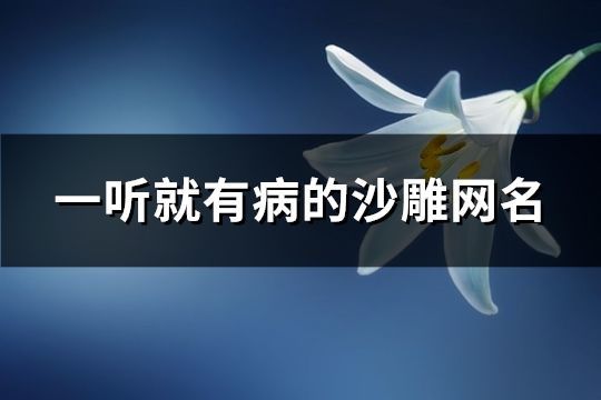 一聽就有病的沙雕網(wǎng)名(精選130個(gè))