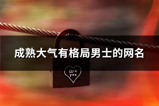 成熟大氣有格局男士的網(wǎng)名(精選35個)