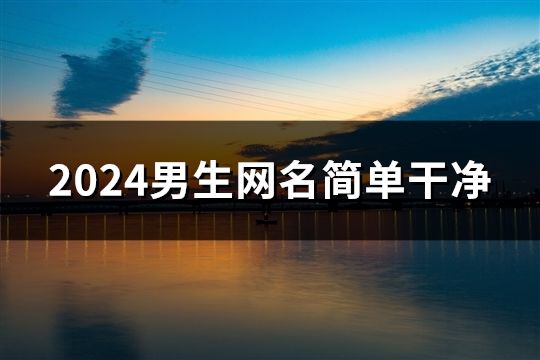 2024男生網名簡單干凈(精選38個) 2024男生網名簡單干凈(精選38個)