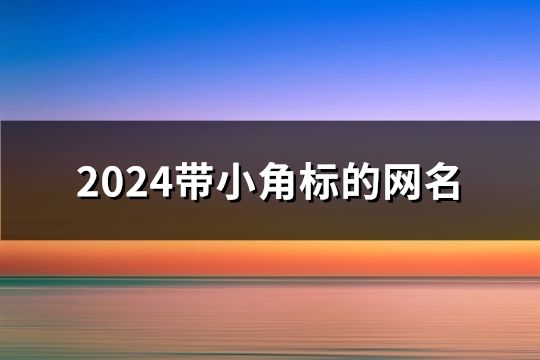 2024帶小角標(biāo)的網(wǎng)名(精選132個(gè))