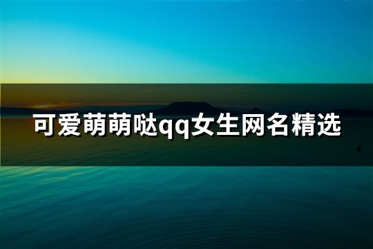 可愛(ài)萌萌噠qq女生網(wǎng)名精選(共488個(gè))