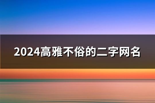 2024高雅不俗的二字網名(2393個)