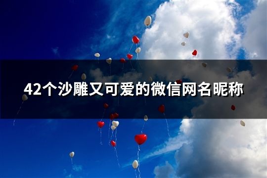 42個沙雕又可愛的微信網名昵稱(42個)