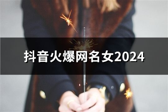 抖音火爆網(wǎng)名女2024(精選49個(gè))