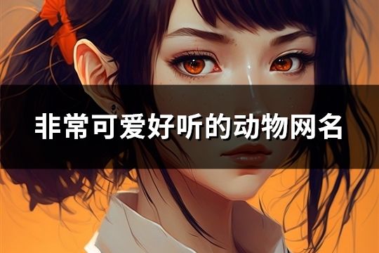 非常可愛好聽的動物網名(精選241個)