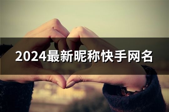 2024最新昵稱快手網(wǎng)名(34個)