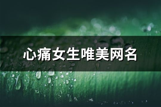 心痛女生唯美網名(精選640個)