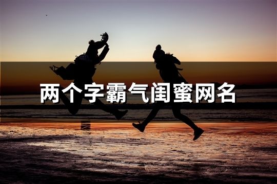 兩個字霸氣閨蜜網名(共56個)