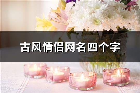 古風情侶網(wǎng)名四個字(共250個)