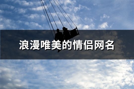 浪漫唯美的情侶網(wǎng)名(共60個(gè))