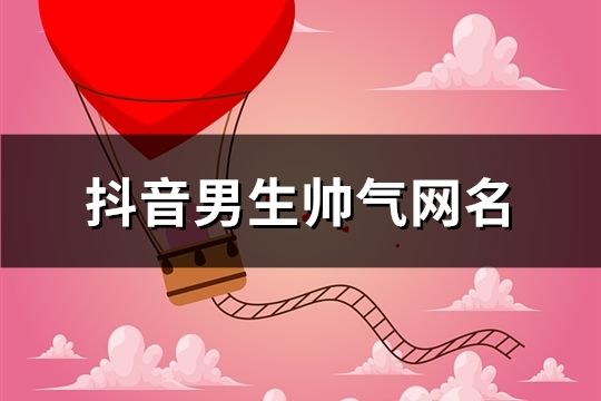 抖音男生帥氣網名(共608個)