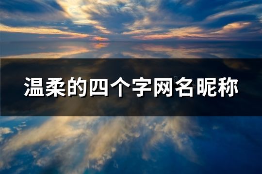 溫柔的四個字網名昵稱(共1336個)