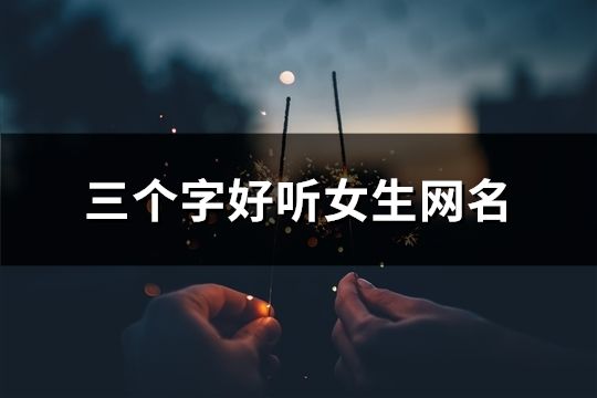 三個字好聽女生網名(968個)