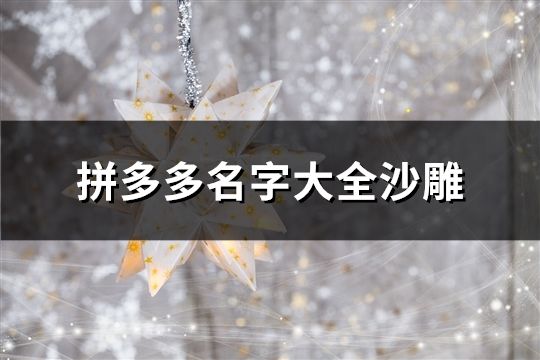 拼多多名字大全沙雕(33個) 拼多多名字大全沙雕(33個)