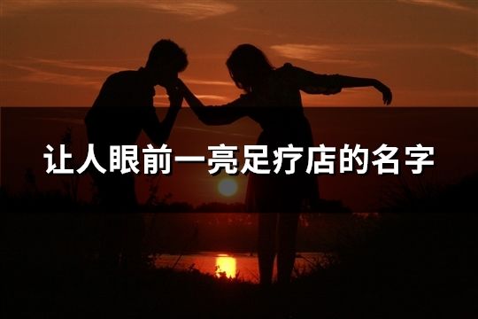 讓人眼前一亮足療店的名字(39個)