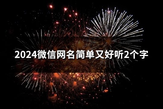 2024微信網名簡單又好聽2個字(共45個) 2024微信網名簡單又好聽2個字(共45個)