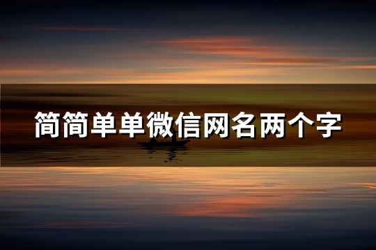簡簡單單微信網名兩個字(精選50個) 簡簡單單微信網名兩個字(精選50個)