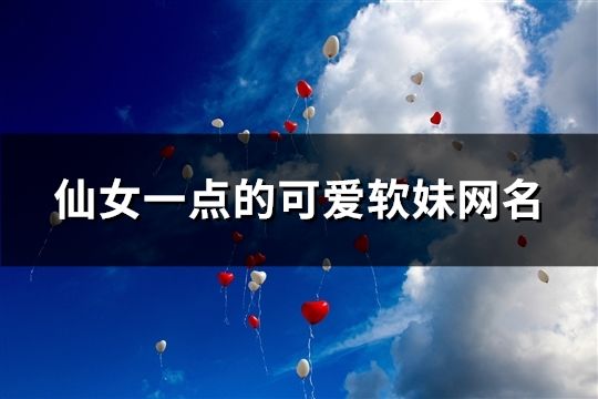 仙女一點的可愛軟妹網名(精選42個)