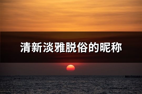 清新淡雅脫俗的昵稱(精選46個)