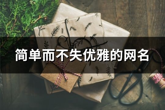 簡單而不失優雅的網名(精選41個) 簡單而不失優雅的網名(精選41個)
