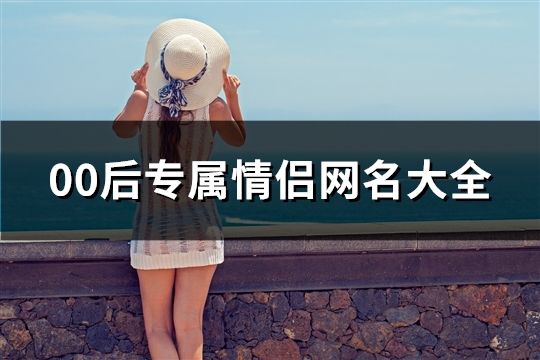00后專屬情侶網名大全(精選60個)