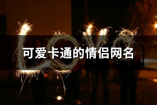 可愛卡通的情侶網名(共313個)