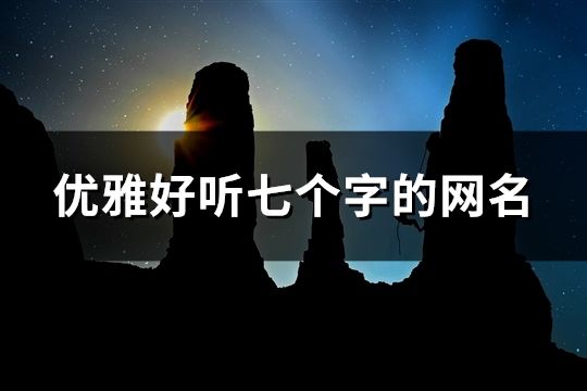 優(yōu)雅好聽七個(gè)字的網(wǎng)名(精選443個(gè))