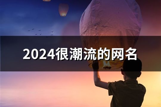 2024很潮流的網名(精選932個)