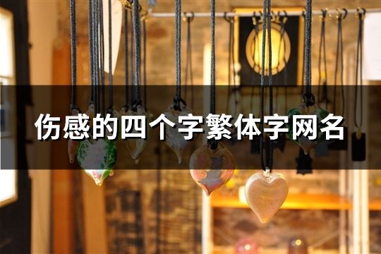 傷感的四個字繁體字網名(精選37個) 傷感的四個字繁體字網名(精選37個)