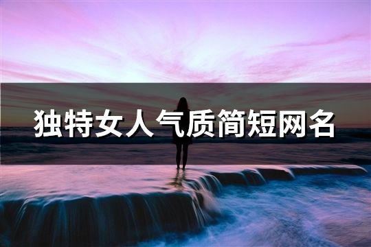 獨(dú)特女人氣質(zhì)簡(jiǎn)短網(wǎng)名(37個(gè))