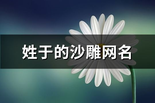 姓于的沙雕網名(302個)