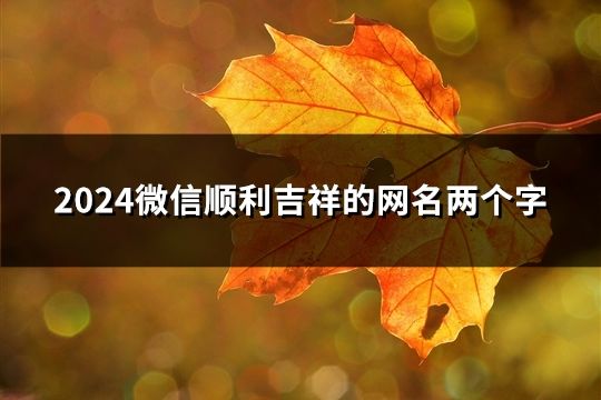 2024微信順利吉祥的網(wǎng)名兩個(gè)字(1742個(gè))