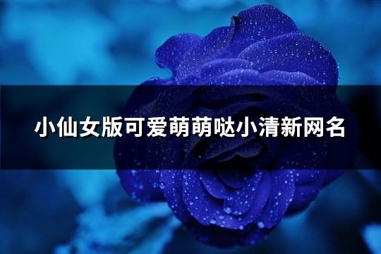 小仙女版可愛萌萌噠小清新網名(359個)