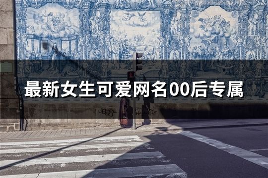 最新女生可愛網名00后專屬(411個)