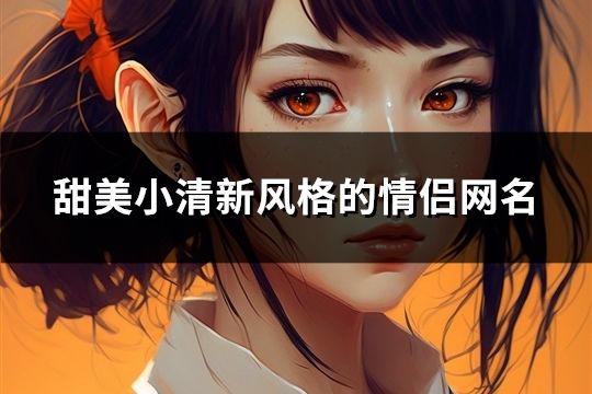 甜美小清新風格的情侶網(wǎng)名(共343對)
