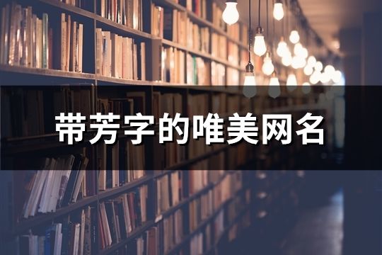 帶芳字的唯美網名(共198個)